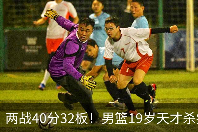 两战40分32板！男篮19岁天才杀疯了：下一个胡金秋就是他了？